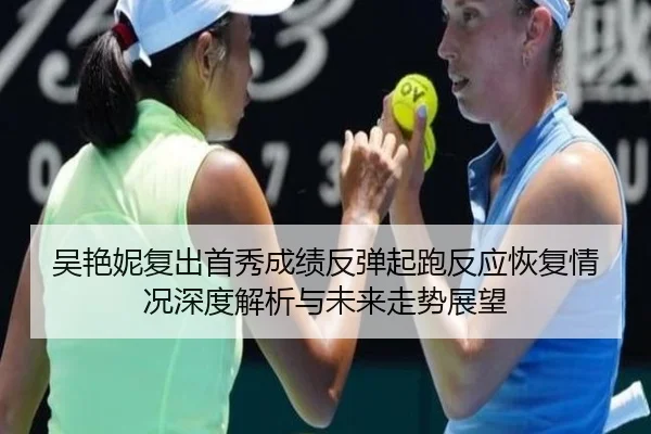 吴艳妮复出首秀成绩反弹起跑反应恢复情况深度解析与未来走势展望